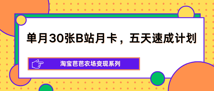 单月30张B站月卡，五天速成计划，淘宝芭芭农场变现系列-资源后花园