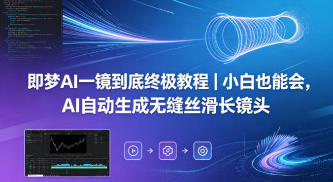 即梦AI一镜到底终极教程｜小白也能会，AI自动生成无缝丝滑长镜头-资源后花园