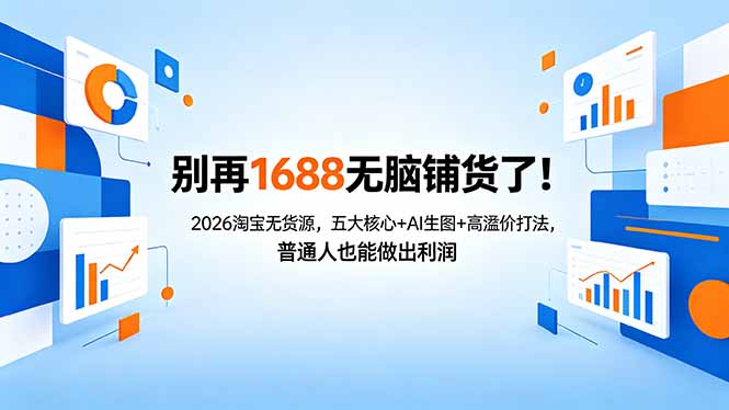 别再1688无脑铺货了！2026淘宝无货源，五大核心+AI生图+高溢价打法，普通人也能做出利润-资源后花园