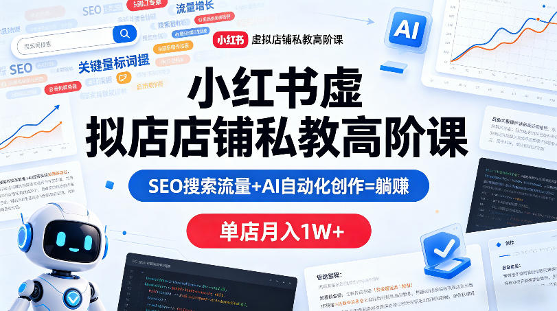 小红书虚拟店铺私教高阶课，SEO搜索流量+AI自动化创作=躺賺，单店月入1W+-资源后花园