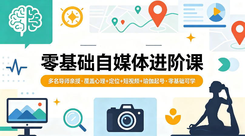 零基础自媒体进阶课，多名导师亲授，覆盖心理+定位+短视频+瑜伽起号，零基础可学-资源后花园