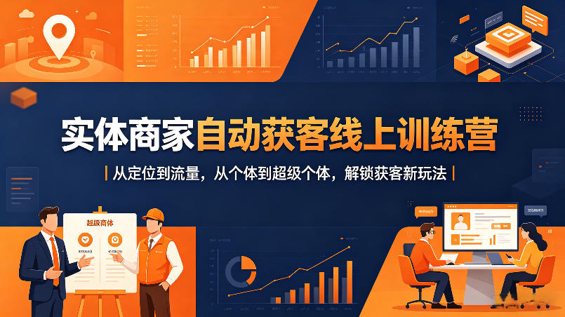 实体商家自动获客线上训练营｜从定位到流量，从个体到超级个体，解锁获客新玩法-资源后花园