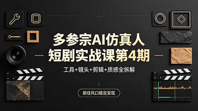 多参宗AI仿真人短剧实战课第4期，工具+镜头+剪辑+质感全拆解，抓住风口稳定变现-资源后花园