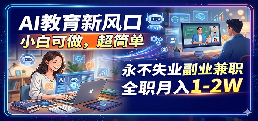 AI教育新风口，小白可做，超简单，永不失业副业兼职 全职月入1-2W-资源后花园