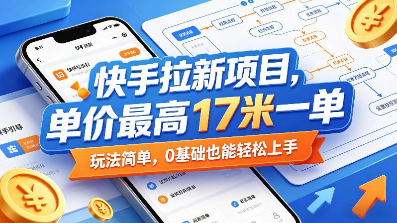 快手拉新项目，单价最高17米一单，玩法简单，0基础也能轻松上手-资源后花园