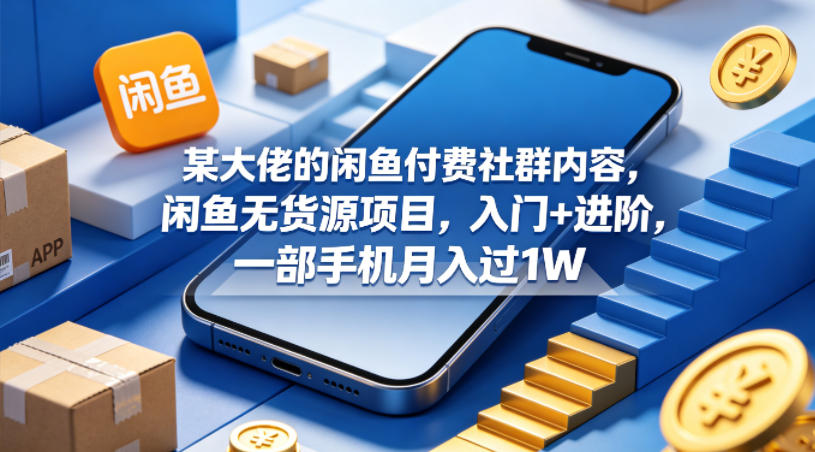 某大佬的闲鱼付费社群内容，闲鱼无货源项目，入门+进阶，一部手机月入过1W-资源后花园