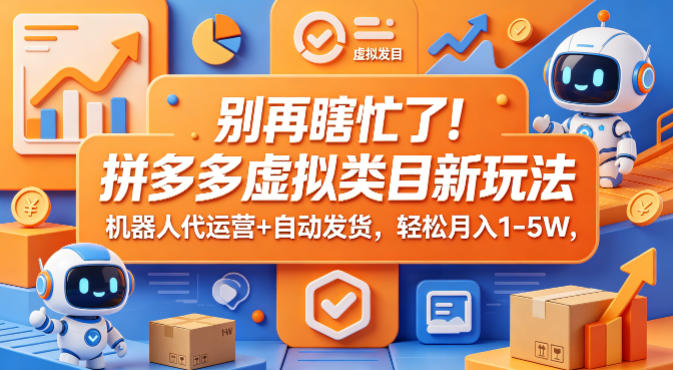 别再瞎忙了！拼多多虚拟类目新玩法，机器人代运营+自动发货，轻松月入1-5W【揭秘】-资源后花园