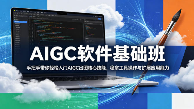 AIGC软件基础班，手把手带你轻松入门AIGC出图核心技能，稳拿工具操作与扩展应用能力-资源后花园