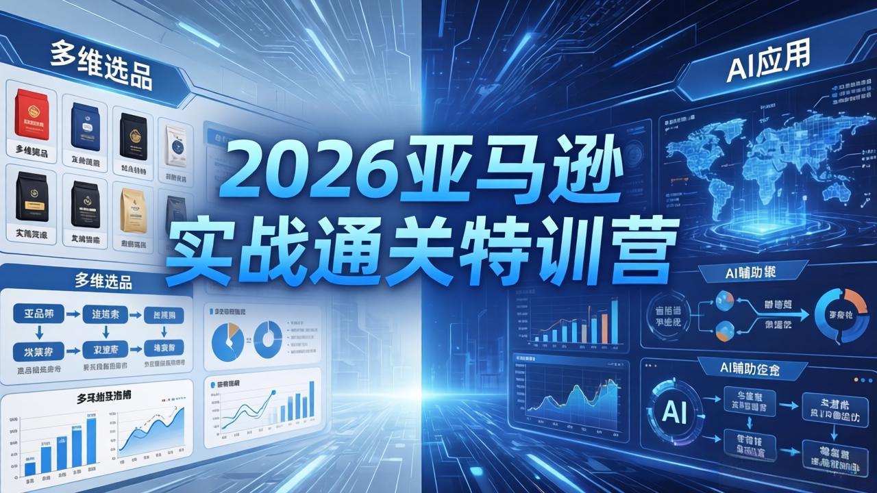 2026亚马逊实战通关特训营-26年4月30更新，多维选品+渐进式打法+AI应用，从0到1打造盈利店铺-资源后花园
