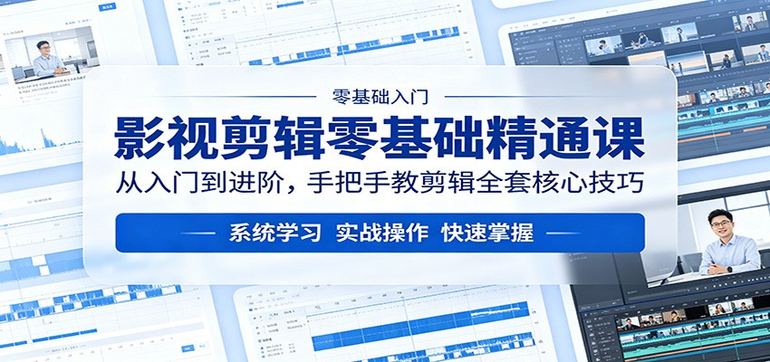 影视剪辑零基础精通课：从入门到进阶，手把手教剪辑全套核心技巧-资源后花园