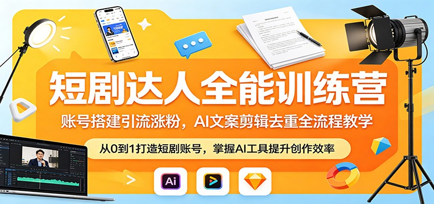 短剧达人全能训练营：账号搭建引流涨粉，AI 文案剪辑去重全流程教学-资源后花园