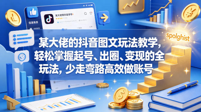 某大佬的抖音图文玩法教学，轻松掌握起号、出圈、变现的全套玩法，少走弯路高效做账号-资源后花园