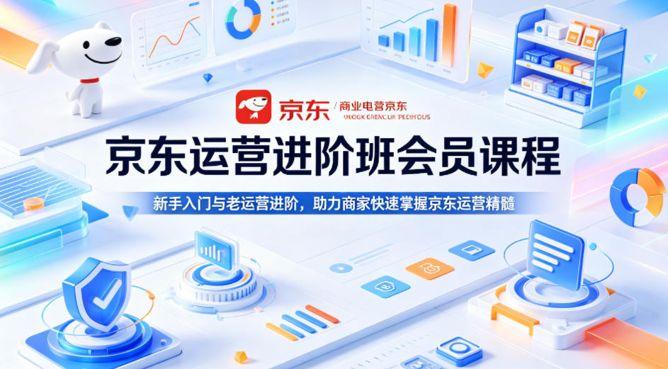 京东运营进阶班会员课程，新手入门与老运营进阶，助力商家快速掌握京东运营精髓-资源后花园