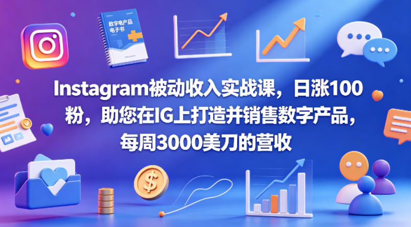 Instagram被动收入实战课，日涨100粉，助您在IG上打造并销售数字产品，每周3000美刀的营收【原创双语字幕】-资源后花园
