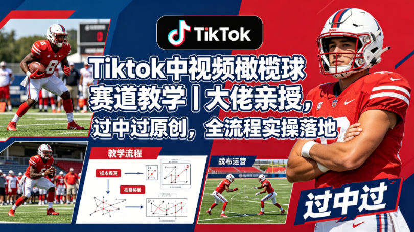 Tiktok中视频橄榄球赛道教学｜大佬亲授，过中过原创，全流程实操落地-资源后花园