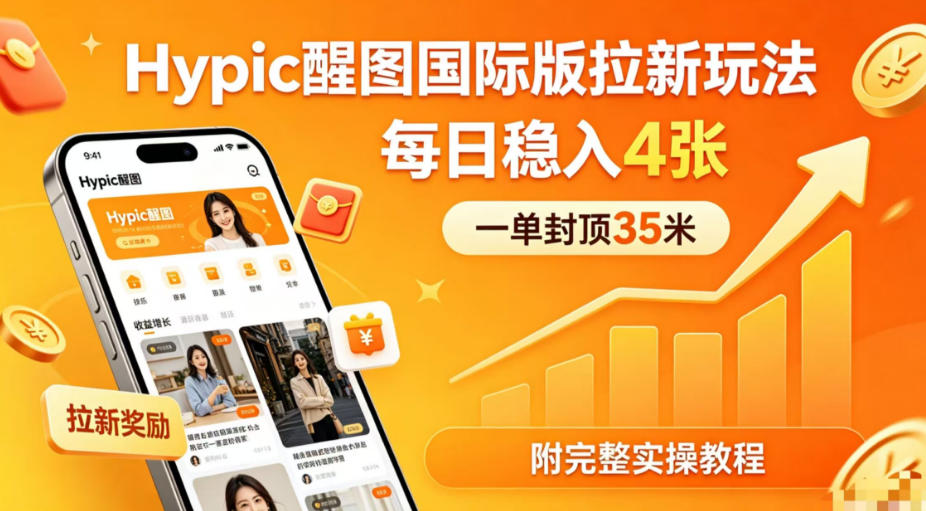 一单封顶35米，实测Hypic醒图国际版拉新玩法，每日稳入4张(附完整实操教程)-资源后花园