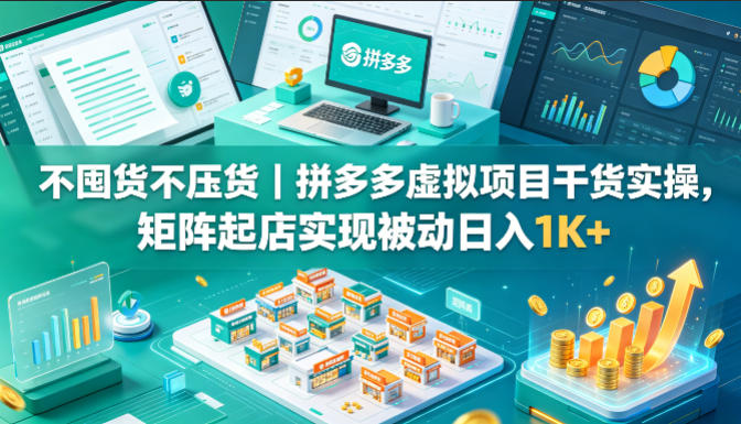 不囤货不压货｜拼多多虚拟项目干货实操，矩阵起店实现被动日入1K+【揭秘】-资源后花园
