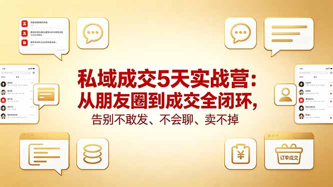 私域成交5天实战营：从朋友圈到成交全闭环，告别不敢发、不会聊、卖不掉-资源后花园