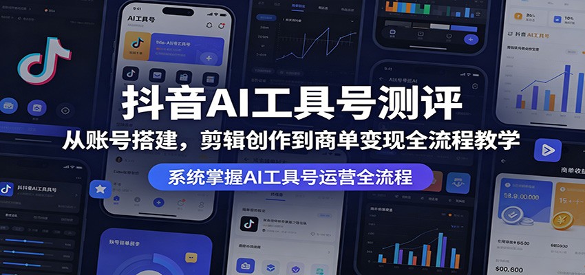 抖音AI工具号测评：从账号搭建，剪辑创作到商单变现全流程教学-资源后花园