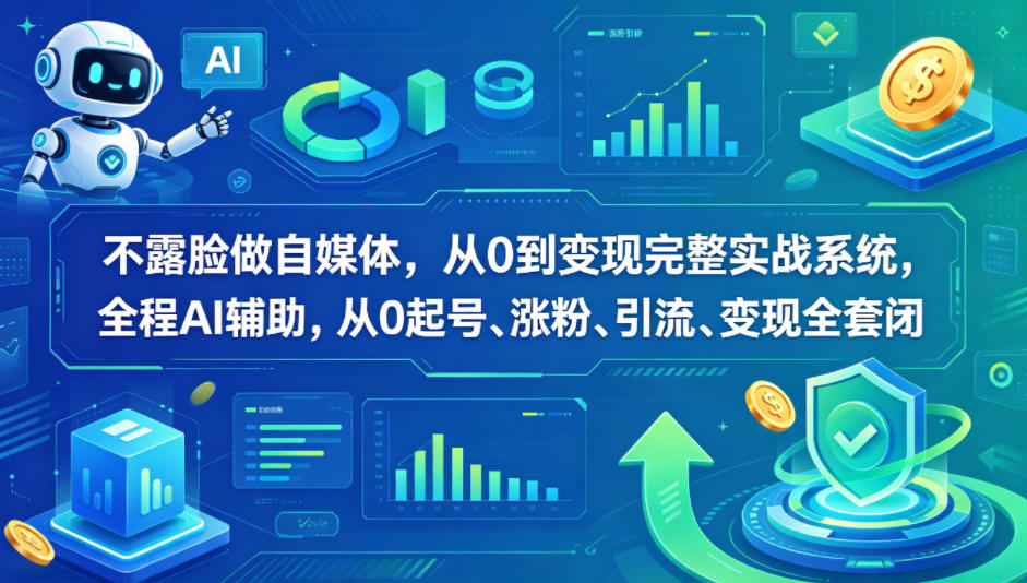 不露脸做自媒体，从0到变现完整实战系统，全程AI辅助，从0起号、涨粉、引流、变现全套闭环-资源后花园