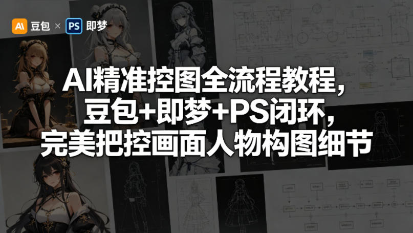 AI精准控图全流程教程，豆包+即梦+PS闭环，完美把控画面人物构图细节-资源后花园