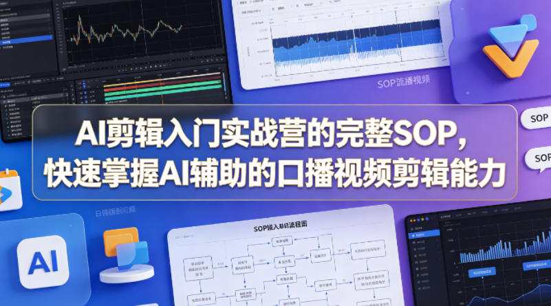 AI剪辑入门实战营的完整SOP，快速掌握AI辅助的口播视频剪辑能力-资源后花园