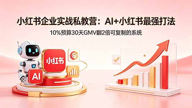 小红书企业实战私教营：AI+小红书最强打法，10%预算30天GMV翻2倍可复制的系统-资源后花园