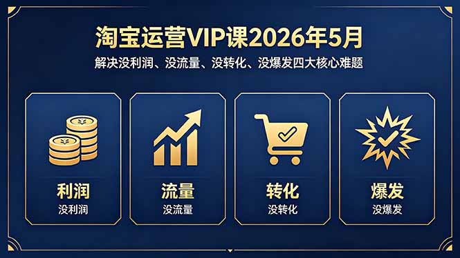 淘宝运营VIP课2026年5月：解决没利润、没流量、没转化、没爆发四大核心难题-资源后花园