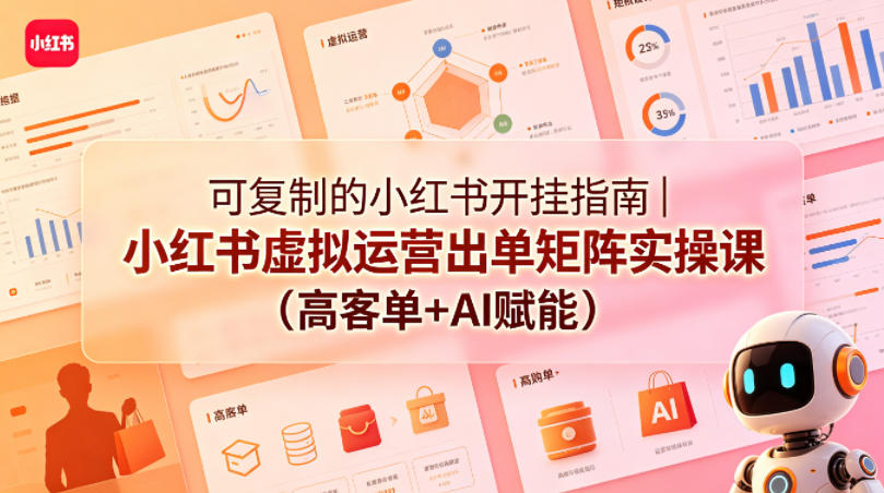 可复制的小红书开挂指南｜小红书虚拟运营出单矩阵实操课(高客单+AI赋能)-资源后花园