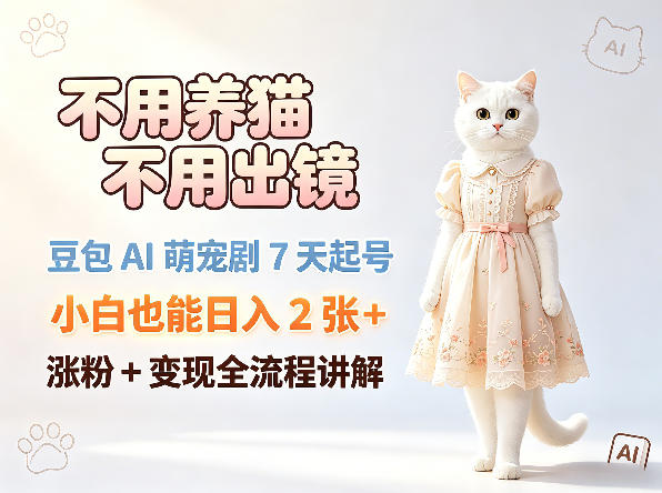 不用养猫不用出镜，豆包AI萌宠剧7天起号，小白也能日入2张+，涨粉+变现全流程讲解-资源后花园