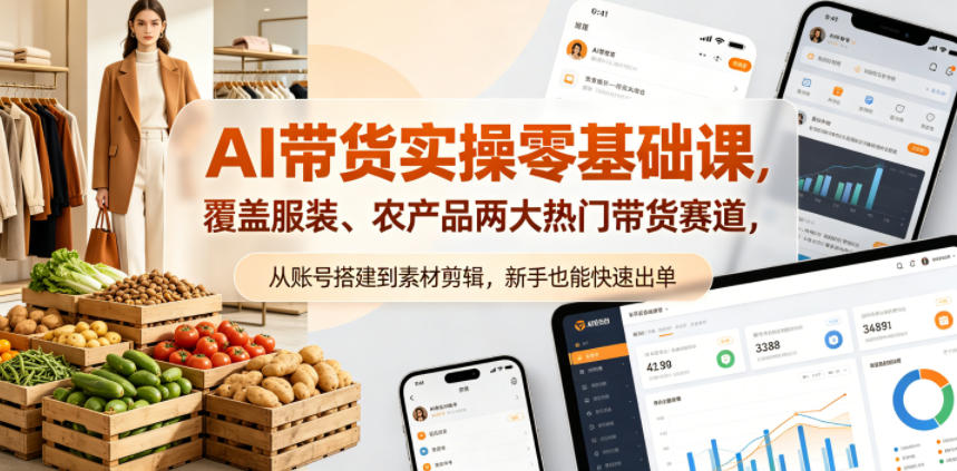 AI带货实操零基础课，覆盖服装、农产品两大热门带货赛道，从账号搭建到素材剪辑，新手也能快速出单-资源后花园