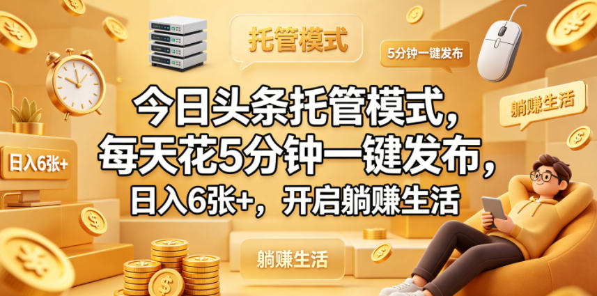 今日头条托管模式，每天花5分钟一键发布，日入6张+，开启躺賺生活【揭秘】-资源后花园