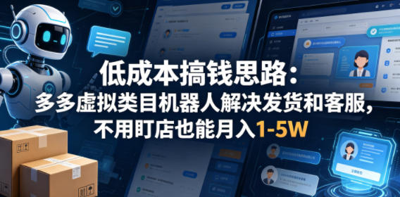 低成本搞钱思路：多多虚拟类目机器人解决发货和客服，不用盯店也能月入1-5W【揭秘】-资源后花园