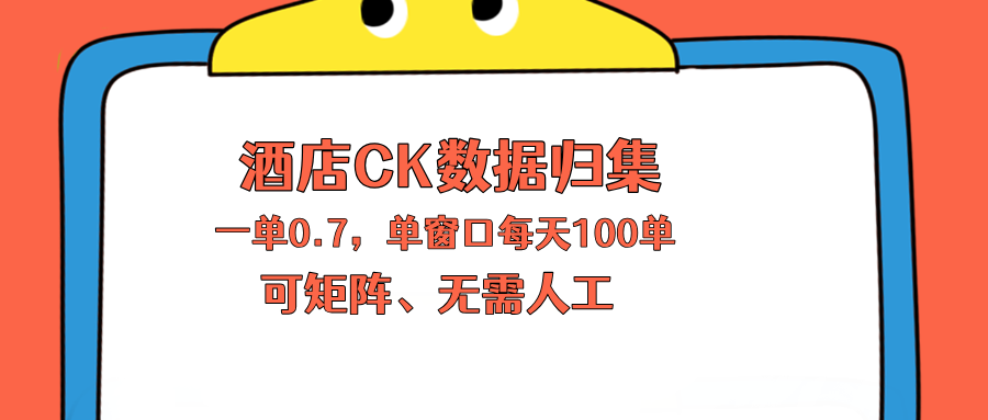 上班也能玩的酒店CK数据归集，一单0.7单窗口每天可做100单，一个人就能矩阵操作-资源后花园