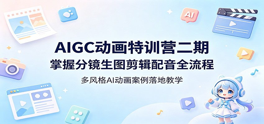 AIGC动画特训营二期：掌握分镜生图剪辑配音全流程，多风格AI动画案例落地教学-资源后花园