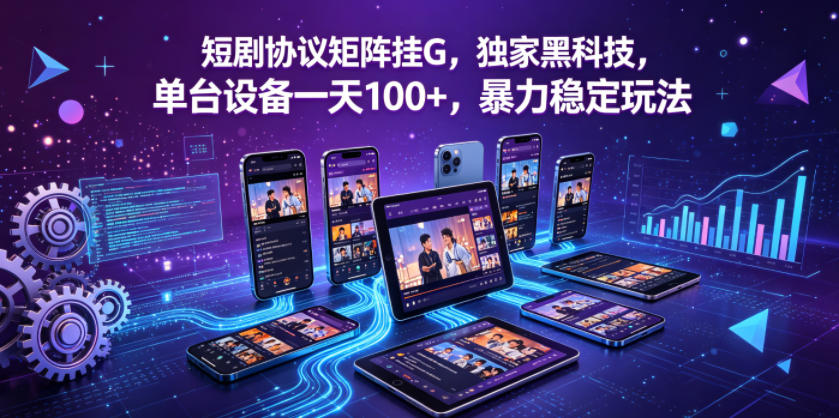 短剧协议矩阵挂G，独家黑科技，单台设备一天100+，暴力稳定玩法【揭秘】-资源后花园