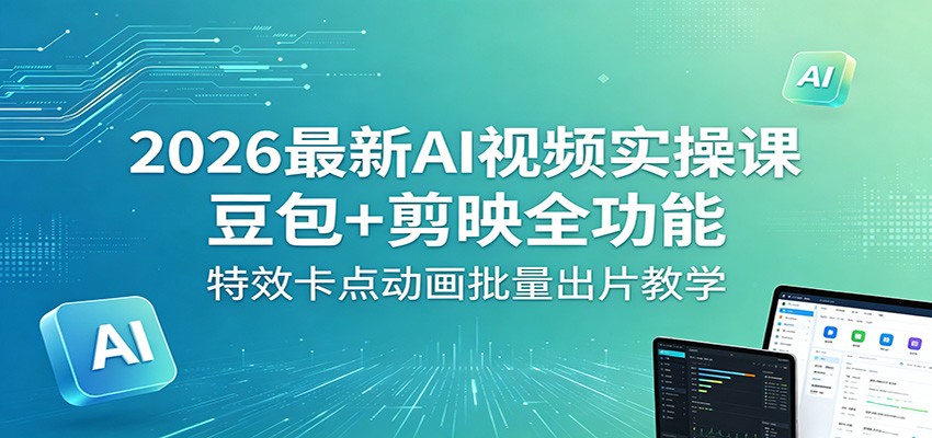 2026最新AI视频实操课：豆包+剪映全功能，特效卡点动画批量出片教学-资源后花园