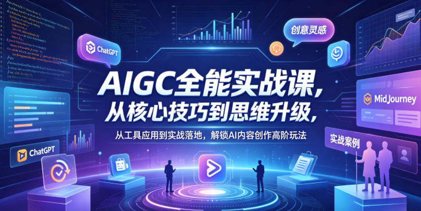 AIGC全能实战课，从核心技巧到思维升级，从工具应用到实战落地，解锁AI内容创作高阶玩法-资源后花园