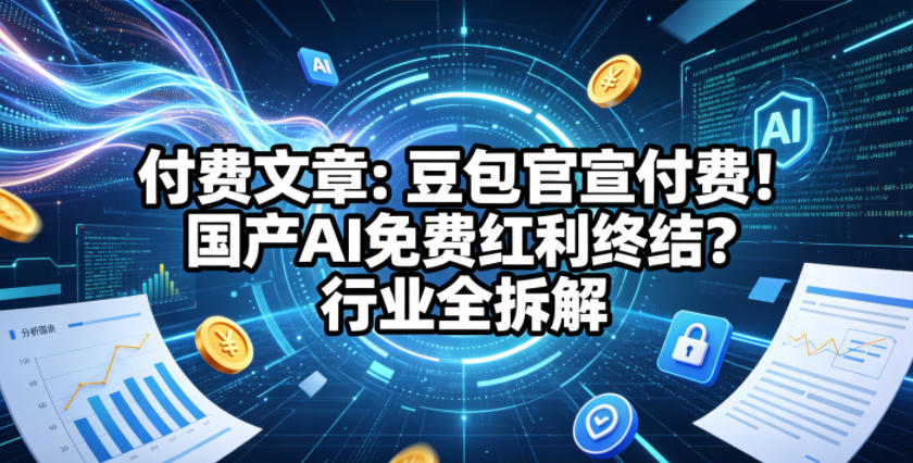 付费文章：豆包官宣付费！国产AI免费红利终结？行业全拆解-资源后花园