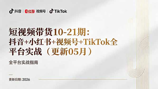 短视频带货+直播变现11-21期更新：抖音小红书视频号TikTok全平台实战，0到1起号变现-资源后花园