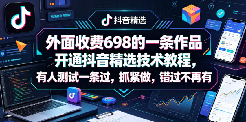 外面收费698的一条作品开通抖音精选技术教程，有人测试一条过，抓紧做，错过不再有-资源后花园