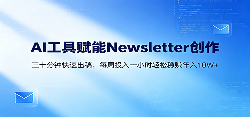 AI赋能Newsletter变现课：30分钟出内容，每周1小时年入10W+-资源后花园
