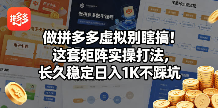 做拼多多虚拟别瞎搞！这套矩阵实操打法，长久稳定日入1K不踩坑【揭秘】-资源后花园