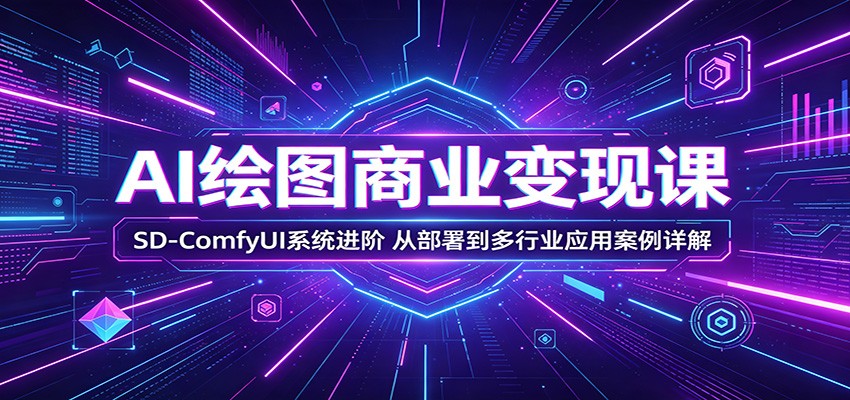 AI绘图商业变现课：SD-ComfyUI系统进阶，从部署到多行业应用案例详解-资源后花园