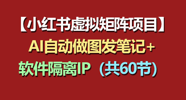 小红书虚拟矩阵项目：软件隔离IP+AI自动做图发笔记(共60节)-资源后花园