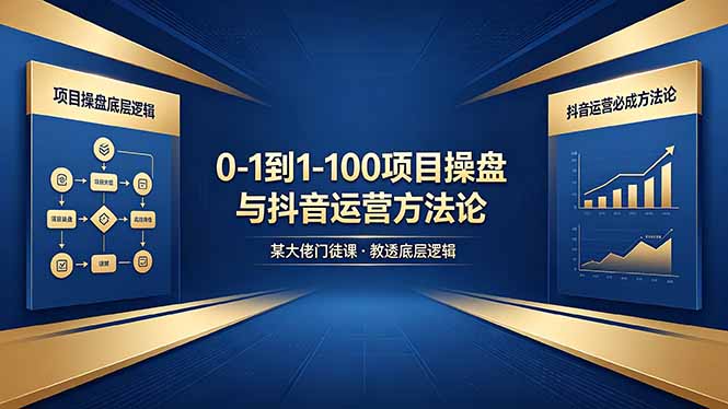 0-1到1-100怎么建？某大佬门徒课教透项目操盘底层逻辑+抖音运营必成方法论-资源后花园