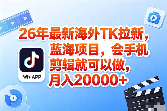 海外TK剪映拉新风口，蓝海轻创业，会手机剪辑实操稳赚月入2w+(保姆级课程-资源后花园