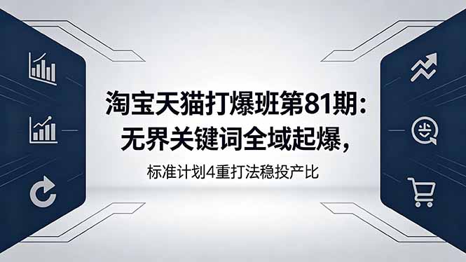淘宝天猫打爆班第81期：无界关键词全域起爆，标准计划4重打法稳投产比-资源后花园