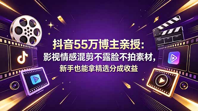 抖音55万博主亲授：影视情感混剪不露脸不拍素材，新手也能拿精选分成收益-资源后花园