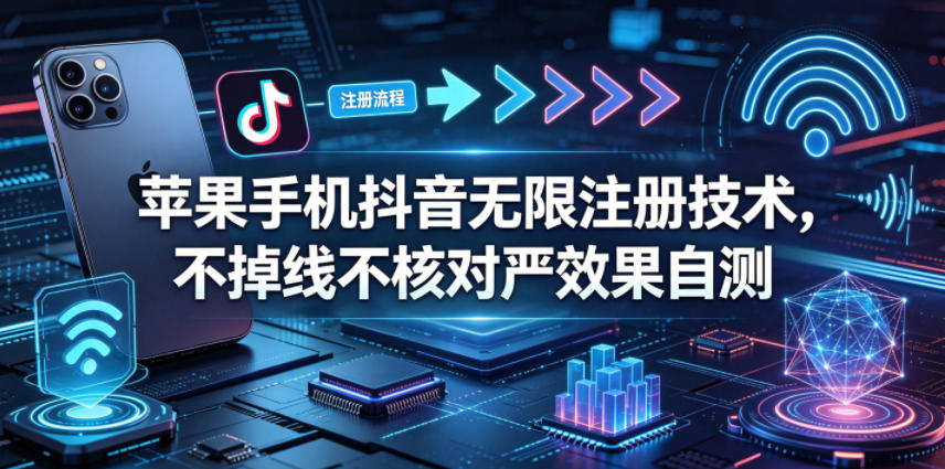 苹果手机抖音无限注册技术，不掉线不核对丨效果自测-资源后花园